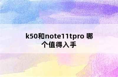 k50和note11tpro 哪个值得入手